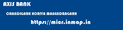 AXIS BANK  CHANDIGARH KORIYA MANENDRAGARH   micr code